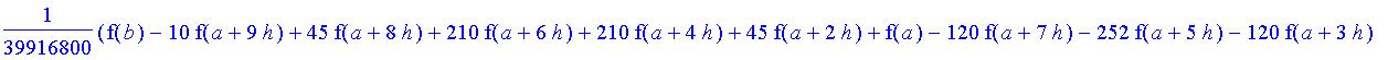 1/39916800*1/h^10*(f(b)-10*f(a+9*h)+45*f(a+8*h)+210*f(a+6*h)+210*f(a+4*h)+45*f(a+2*h)+f(a)-120*f(a+7*h)-252*f(a+5*h)-120*f(a+3*h)-10*f(a+h))*((a+10*h)^11-a^11)+1/36288000*1/h^10*(-2385*f(a+2*h)*h+460*f...