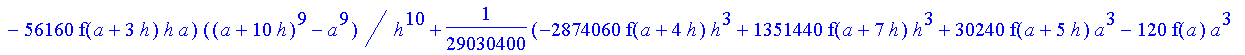 1/39916800*1/h^10*(f(b)-10*f(a+9*h)+45*f(a+8*h)+210*f(a+6*h)+210*f(a+4*h)+45*f(a+2*h)+f(a)-120*f(a+7*h)-252*f(a+5*h)-120*f(a+3*h)-10*f(a+h))*((a+10*h)^11-a^11)+1/36288000*1/h^10*(-2385*f(a+2*h)*h+460*f...