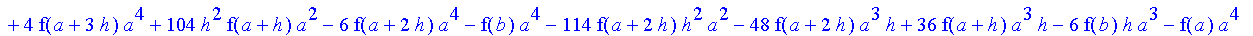 -1/120*1/h^4*(-f(b)+4*f(a+3*h)-6*f(a+2*h)-f(a)+4*f(a+h))*((a+4*h)^5-a^5)-1/96*1/h^4*(6*f(b)*h-28*f(a+3*h)*h-16*f(a+3*h)*a+4*f(b)*a+24*f(a+2*h)*a+48*f(a+2*h)*h-36*f(a+h)*h+10*f(a)*h+4*f(a)*a-16*f(a+h)*a...